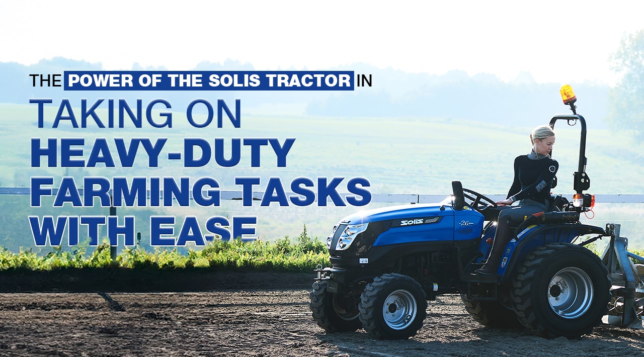 The power of the Solis Tractor in taking on heavy-duty farming tasks with ease