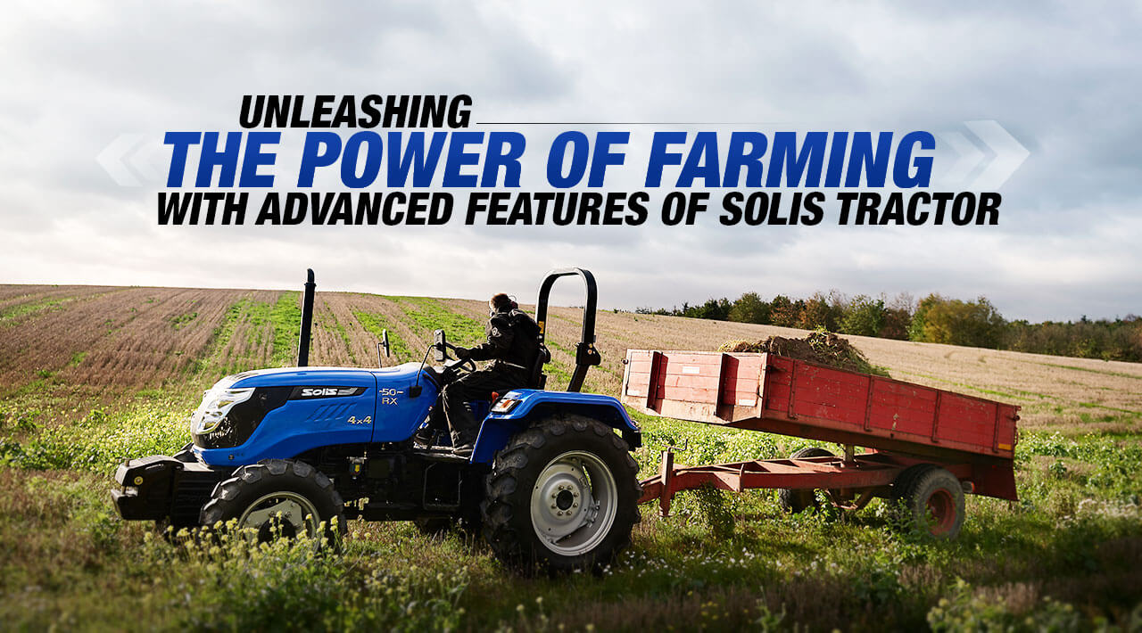 Unleashing The Power of Farming with Advanced Features of Solis Tractor