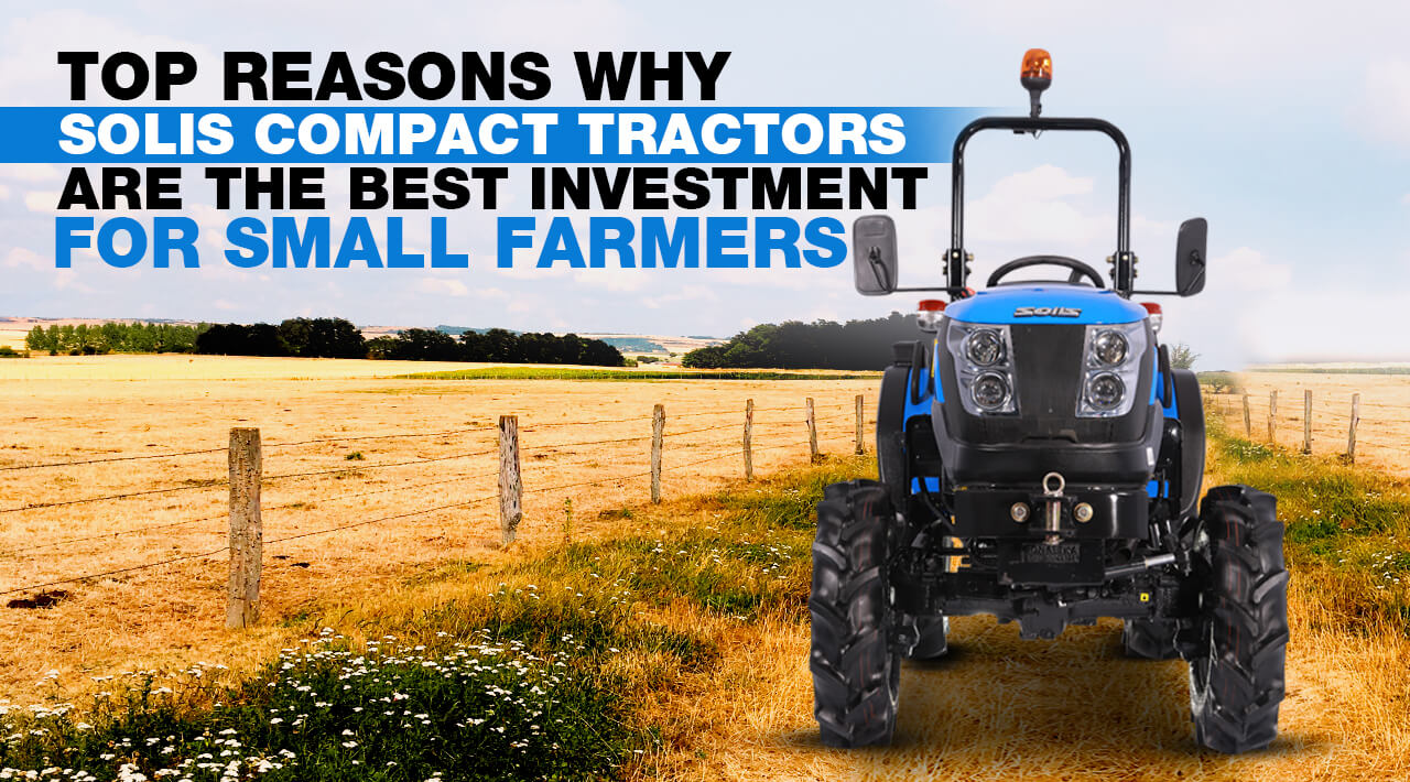 Top reasons why Solis compact tractors are the best investment for small farmers